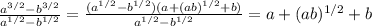 \frac{a^{3/2}-b^{3/2}}{a^{1/2}-b^{1/2}} = \frac{(a^{1/2}-b^{1/2})(a+(ab)^{1/2}+b)}{a^{1/2}-b^{1/2}} =a+(ab)^{1/2}+b