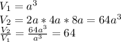 V_1=a^3\\&#10;V_2=2a*4a*8a=64a^3\\&#10; \frac{V_2}{V_1} = \frac{64a^3}{a^3} =64