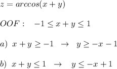 z=arccos(x+y)\\\\OOF:\; \; \; -1 \leq x+y \leq 1\\\\a)\; \; x+y \geq -1\; \; \to \; \; y \geq -x-1\\\\b)\; \; x+y \leq 1\; \; \to \; \; \; y \leq -x+1