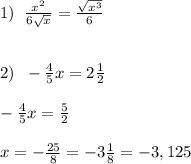 1)\; \; \frac{x^2}{6 \sqrt{x} } = \frac{\sqrt{x^3}}{6} \\\\\\2)\; \; - \frac{4}{5}x =2 \frac{1}{2} \\\\- \frac{4}{5}x= \frac{5}{2} \\\\x=- \frac{25}{8}=-3\frac{1}{8}=-3,125