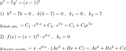 y''-7y'=(x-1)^2\\\\1)\; \; k^2-7k=0\; ,\; \; k(k-7)=0\; ,\; \; k_1=0\; ,\; \; k_2=7\\\\y_{obsh.odn.}=C_1\cdot e^{0\cdot x}+C_2\cdot e^{7x}=C_1+C_2e^{7x}\\\\2)\; \; f(x)=(x-1)^2\cdot e^{0\cdot x}\; ,\; \; k_1=0\\\\y_{chastn.neodn,}=x\cdot e^{0\cdot x}\cdot (Ax^2+Bx+C)=Ax^3+Bx^2+Cx