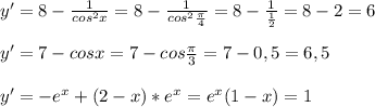 y'=8-\frac{1}{cos^2x}=8-\frac{1}{cos^2\frac{\pi}{4}}=8-\frac{1}{\frac{1}{2}}=8-2=6\\\\y'=7-cosx=7-cos\frac{\pi}{3}=7-0,5=6,5\\\\y'=-e^x+(2-x)* e^x=e^x(1-x)=1