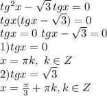 tg^2x- \sqrt{3} \, tgx=0\\&#10;tgx(tgx- \sqrt{3} )=0\\&#10;tgx=0 \ tgx- \sqrt{3}=0\\ 1) tgx=0\\&#10;x= \pi k, \ k \in Z\\ 2) tgx= \sqrt{3} \\&#10;x= \frac{ \pi }{3} + \pi k, k \in Z