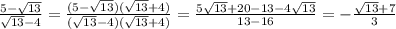 \frac{5- \sqrt{13} }{ \sqrt{13} -4}= \frac{(5- \sqrt{13})(\sqrt{13} +4)}{(\sqrt{13} -4)(\sqrt{13} +4)}= \frac{5 \sqrt{13}+20-13-4 \sqrt{13} }{13-16}= -\frac{ \sqrt{13}+7 }{3}