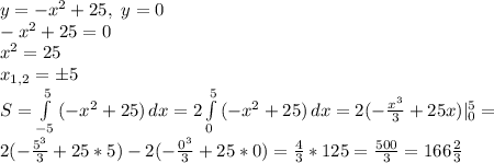 y=-x^2+25, \ y=0\\&#10;-x^2+25=0\\&#10;x^2=25\\&#10;x_{1,2}=б5\\&#10;S= \int\limits^5_{-5} {(-x^2+25)} \, dx=2\int\limits^5_0 {(-x^2+25)} \, dx=2(-\frac{x^3}{3} +25x)|_0^5=\\&#10;2(-\frac{5^3}{3}+25*5)-2(-\frac{0^3}{3}+25*0)= \frac{4}{3} *125= \frac{500}{3} =166 \frac{2}{3}