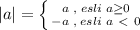 |a|= \left \{ {{a\; ,\; esli\; a \geq 0} \atop {-a\; ,\; esli\; a\ \textless \ 0}} \right.