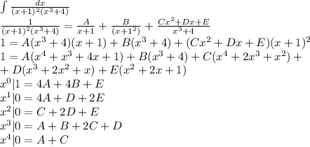 \int\frac{dx}{(x+1)^2(x^3+4)}\\\frac{1}{(x+1)^2(x^3+4)}=\frac{A}{x+1}+\frac{B}{(x+1^2)}+\frac{Cx^2+Dx+E}{x^3+4}\\1=A(x^3+4)(x+1)+B(x^3+4)+(Cx^2+Dx+E)(x+1)^2\\1=A(x^4+x^3+4x+1)+B(x^3+4)+C(x^4+2x^3+x^2)+\\+D(x^3+2x^2+x)+E(x^2+2x+1)\\x^0|1=4A+4B+E\\x^1|0=4A+D+2E\\x^2|0=C+2D+E\\x^3|0=A+B+2C+D\\x^4|0=A+C