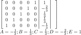 \left[\begin{array}{ccccc|c|c}0&0&0&0&1&1&\\0&0&0&1&0&-\frac{2}{3}&\\0&0&1&0&0&\frac{1}{3}&\\0&1&0&0&0&\frac{1}{3}&\\1&0&0&0&0&-\frac{1}{3}&\end{array}\right]\\A=-\frac{1}{3};B=\frac{1}{3};C=\frac{1}{3};D=-\frac{2}{3};E=1