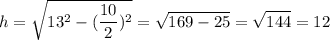 $h=\sqrt{13^2-(\frac{10}{2})^2}=\sqrt{169-25}=\sqrt{144}=12$