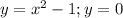 y=x^2 -1; y=0