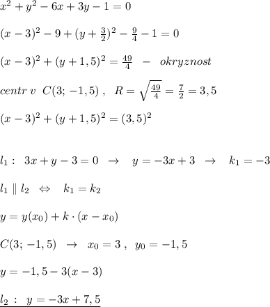 x^2+y^2-6x+3y-1=0\\\\(x-3)^2-9+(y+\frac{3}{2})^2-\frac{9}{4}-1=0\\\\(x-3)^2+(y+1,5)^2=\frac{49}{4}\; \; -\; \; okryznost \\\\centr\; v\; \; C(3;\, -1,5)\; ,\; \; R=\sqrt{ \frac{49}{4} }=\frac{7}{2}=3,5\\\\(x-3)^2+(y+1,5)^2=(3,5)^2\\\\\\l_1:\; \; 3x+y-3=0\; \; \to \; \; \; y=-3x+3\; \; \to \; \; \; k_1=-3\\\\l_1\parallel l_2\; \; \Leftrightarrow \; \; \; k_1=k_2\\\\y=y(x_0)+k\cdot (x-x_0)\\\\C(3;\, -1,5)\; \; \to \; \; x_0=3\; ,\; \; y_0=-1,5\\\\y=-1,5-3(x-3)\\\\\underline {l_2\, :\; \; y=-3x+7,5}