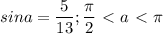 \displaystyle sina= \frac{5}{13}; \frac{ \pi }{2}\ \textless \ a\ \textless \ \pi