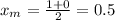 x_{m}= \frac{1+0}{2}=0.5