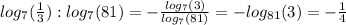 log_7( \frac{1}{3} ):log_7(81)=- \frac{log_7(3)}{log_7(81)} =-log_{81}(3)=- \frac{1}{4}