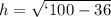 h= \sqrt{`100-36}