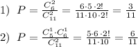 1)\; \; P= \frac{C_6^2}{C_{11}^2} = \frac{6\cdot 5\, \cdot 2!}{11\cdot 10\, \cdot 2!}= \frac{3}{11}\\\\2)\; \; P= \frac{C_5^1\cdot C_6^1}{C_{11}^2} = \frac{5\cdot 6\, \cdot 2!}{11\cdot 10} = \frac{6}{11}