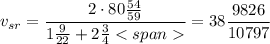 $v_{sr}=\frac{2\cdot80\frac{54}{59}}{1\frac{9}{22}+2\frac{3}{4}}=38\frac{9826}{10797}$