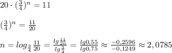 20\cdot (\frac{3}{4})^{n}=11\\\\(\frac{3}{4})^{n}=\frac{11}{20}\\\\n=log_{\frac{3}{4}}\frac{11}{20}= \frac{lg\frac{11}{20}}{lg\frac{3}{4}} = \frac{lg0,55}{lg0,75}\approx \frac{-0,2596}{-0,1249}\approx 2,0785