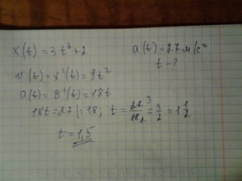 Точка движется по закону x(t)=3t^3+2.найдите в какой момент времени ускорение было 27м/с^2