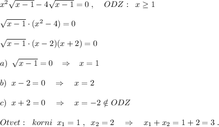 x^2\sqrt{x-1}-4\sqrt{x-1}=0\; ,\; \; \; \; ODZ:\; \; x \geq 1\\\\\sqrt{x-1}\cdot (x^2-4)=0\\\\\sqrt{x-1}\cdot (x-2)(x+2)=0\\\\a)\; \; \sqrt{x-1}=0\; \; \; \Rightarrow \; \; \; x=1\\\\b)\; \; x-2=0\quad \Rightarrow \quad x=2\\\\c)\; \; x+2=0\quad \Rightarrow \quad x=-2\notin ODZ\\\\Otvet:\; \; korni\; \; x_1=1\; ,\; \; x_2=2\quad \Rightarrow \quad x_1+x_2=1+2=3\; .