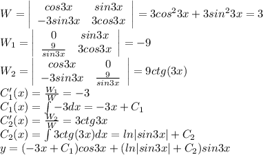 W= \left|\begin{array}{ccc}cos3x&sin3x\\-3sin3x&3cos3x\end{array}\right|=3cos^23x+3sin^23x=3\\W_1= \left|\begin{array}{ccc}0&sin3x\\\frac{9}{sin3x}&3cos3x\end{array}\right|=-9\\W_2= \left|\begin{array}{ccc}cos3x&0\\-3sin3x&\frac{9}{sin3x}\end{array}\right|=9ctg(3x)\\C_1'(x)=\frac{W_1}{W}=-3\\C_1(x)=\int-3dx=-3x+C_1\\C_2'(x)=\frac{W_2}{W}=3ctg3x\\C_2(x)=\int3ctg(3x)dx=ln|sin3x|+C_2\\y=(-3x+C_1)cos3x+(ln|sin3x|+C_2)sin3x