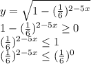 y=\sqrt{1-( \frac{1}{6} )^{2-5x}} \\&#10;1-( \frac{1}{6} )^{2-5x} \geq 0\\&#10;( \frac{1}{6} )^{2-5x} \leq 1\\&#10;( \frac{1}{6} )^{2-5x} \leq ( \frac{1}{6} )^0\\