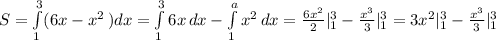 S= \int\limits^3_1 ({6x- x^{2} } \, )dx = \int\limits^3_1 {6x} \, dx - \int\limits^a_1 { x^{2} } \, dx= \frac{6 x^{2} }{2}|^3_1- \frac{ x^{3} }{3}|^3_1=3 x^{2}|^3_1- \frac{ x^{3} }{3}|^3_1