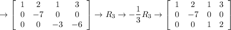 \displaystyle \rightarrow \left[\begin{array}{cccc}1&2&1&3\\0&-7&0&0\\0&0&-3&-6\end{array}\right] \rightarrow R_3\rightarrow -\frac{1}{3}R_3\rightarrow \left[\begin{array}{cccc}1&2&1&3\\0&-7&0&0\\0&0&1&2\end{array}\right]