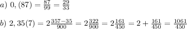 a) \ 0,(87)= \frac{87}{99}= \frac{29}{33} \\ \\ b) \ 2,35(7)=2 \frac{357-35}{900} =2 \frac{322}{900} =2 \frac{161}{450}=2+ \frac{161}{450}= \frac{1061}{450}