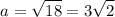 $a=\sqrt{18}=3\sqrt2$