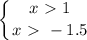 \displaystyle \left \{ {{x\ \textgreater \ 1} \atop {x\ \textgreater \ -1.5}} \right.