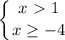 \displaystyle \left \{ {{x\ \textgreater \ 1} \atop {x \geq -4}} \right.