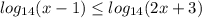 \displaystyle log_{14}(x-1) \leq log_{14}(2x+3)