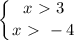 \displaystyle \left \{ {{x\ \textgreater \ 3} \atop {x\ \textgreater \ -4}} \right.