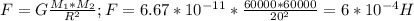 F=G \frac{M_1*M_2}{R^2}; F=6.67*10^{-11}* \frac{60000*60000}{20^2} =6*10^{-4} H