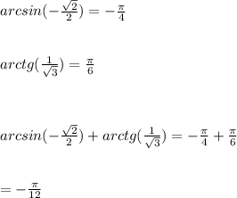 arcsin(-\frac{ \sqrt{2}}{2})=-\frac{ \pi }{4} \\ \\ \\ arctg(\frac{{1}}{{\sqrt{3}}})=\frac{ \pi }{6} \\ \\ \\ \\ arcsin(-\frac{ \sqrt{2}}{2})+arctg(\frac{{1}}{{\sqrt{3}}})=-\frac{ \pi }{4}+\frac{ \pi }{6} \\ \\ \\ =- \frac{ \pi }{12}