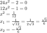 24x^2-2=0 \\12x^2-1=0 \\x^2= \frac{1}{12} \\x_1=\frac{1}{ \sqrt{12}}=\frac{1}{2 \sqrt{3}}=\frac{\sqrt{3}}{6 } \\x_2=-\frac{\sqrt{3}}{6 }