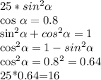 25*sin^2 \alpha &#10;&#10;cos \alpha =0.8&#10;&#10;sin^2 \alpha +cos^2 \alpha =1&#10;&#10;cos^2 \alpha =1-sin^2 \alpha &#10;&#10;cos^2 \alpha =0.8^2=0.64&#10;&#10;25*0.64=16&#10;&#10;&#10;