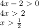 4x-2\ \textgreater \ 0\\&#10;4x\ \textgreater \ 2\\&#10;x\ \textgreater \ \frac{1}{2}