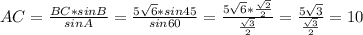 AC= \frac{BC*sinB}{sinA}= \frac{5 \sqrt{6}*sin45 }{sin60}= \frac{5 \sqrt{6}* \frac{\sqrt{2} }{2} }{ \frac{ \sqrt{3} }{2} }= \frac{5 \sqrt{3} }{ \frac{ \sqrt{3} }{2} } =10