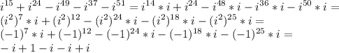 \displaystyle i^{15}+i^{24}-i^{49}-i^{37}-i^{51}=i^{14}*i+i^{24}-i^{48}*i-i^{36}*i-i^{50}*i=\\(i^2)^7*i+(i^2)^{12}-(i^2)^{24}*i-(i^2)^{18}*i-(i^2)^{25}*i=\\(-1)^7*i+(-1)^{12}-(-1)^{24}*i-(-1)^{18}*i-(-1)^{25}*i=\\-i+1-i-i+i