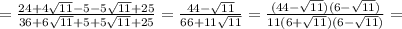 =\frac{24+4 \sqrt{11}-5-5 \sqrt{11}+25}{36+6 \sqrt{11} +5+5 \sqrt{11} +25} =\frac{44- \sqrt{11}}{66+11 \sqrt{11}} =\frac{(44- \sqrt{11})(6- \sqrt{11} )}{11(6+\sqrt{11})(6- \sqrt{11} )} =