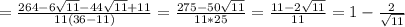 =\frac{264-6\sqrt{11}-44\sqrt{11}+11}{11(36- 11)} =\frac{275-50\sqrt{11}}{11*25}=\frac{11-2\sqrt{11}}{11}=1- \frac{2}{ \sqrt{11} }