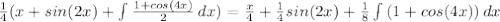 \frac{1}{4} (x+ sin(2x)+ \int { \frac{1+cos(4x)}{2} } \, dx)=\frac{x}{4}+ \frac{1}{4}sin(2x)+ \frac{1}{8} \int {(1+cos(4x))} \, dx