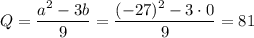 Q= \dfrac{a^2-3b}{9} =\dfrac{(-27)^2-3\cdot0}{9} =81