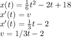 x(t)= \frac{1}{6}t^2-2t+18 \\ x'(t)=v \\ x'(t)= \frac{1}{3} t-2 \\ v=1/3t-2