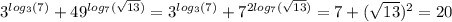 3^{log_3(7)}+49^{log_7( \sqrt{13} )}=3^{log_3(7)}+7^{2log_7( \sqrt{13} )}=7+( \sqrt{13} )^2=20