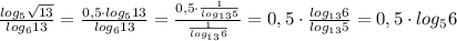 \frac{log_5\sqrt{13}}{log_613} = \frac{0,5\cdot log_513}{log_613} = \frac{0,5\cdot \frac{1}{log_{13}5}}{ \frac{1}{log_{13}6} } =0,5\cdot \frac{log_{13}6}{log_{13}5} =0,5\cdot log_56