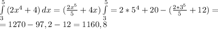 \int\limits^5_3 {(2x^4+4)} \, dx= ( \frac{2x^5}{5} +4x)\int\limits^5_3=2*5^4+20-( \frac{2*3^5}{5}+12)=&#10;\\= 1270-97,2-12=1160,8