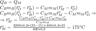 Q_B=Q_M\\&#10;C_Bm_B(t_O^o-t_B^o)=C_Mm_M(t_M^o-t_O^o)\\&#10;C_Bm_B(t_O^o-t_B^o)=C_Mm_Mt_M^o-C_Mm_Mt_O^o\Rightarrow \\ \Rightarrow t_M^o= \frac{C_Bm_B(t_O^o-t_B^o)+C_Mm_Mt_O^o}{C_Mm_M}\\&#10;t_M^o= \frac{4200*0,2*(35-15)+400*0,3*35}{400*0,3} =175^oC